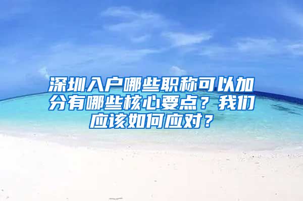 深圳入户哪些职称可以加分有哪些核心要点？我们应该如何应对？