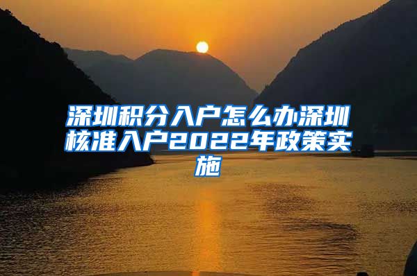 深圳积分入户怎么办深圳核准入户2022年政策实施