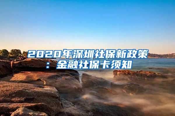 2020年深圳社保新政策：金融社保卡须知