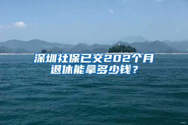 深圳社保已交202个月退休能拿多少钱？