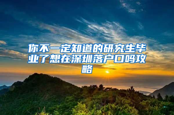 你不一定知道的研究生毕业了想在深圳落户口吗攻略