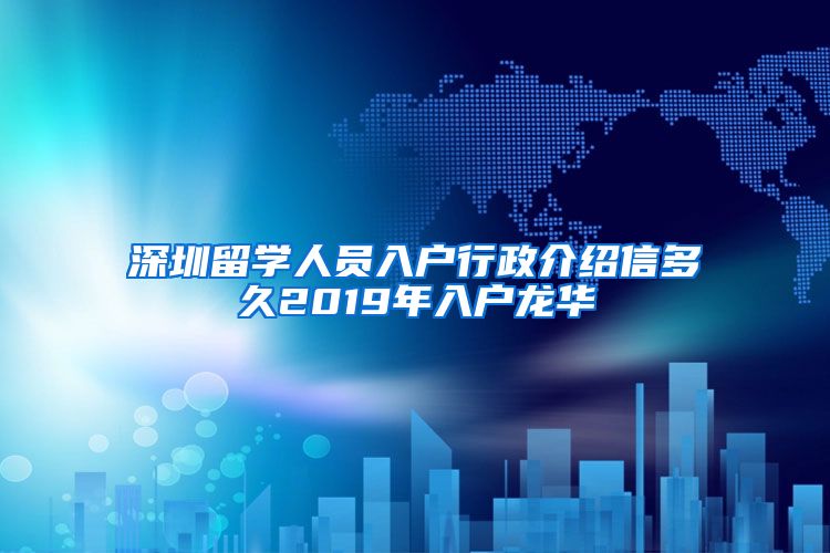 深圳留学人员入户行政介绍信多久2019年入户龙华