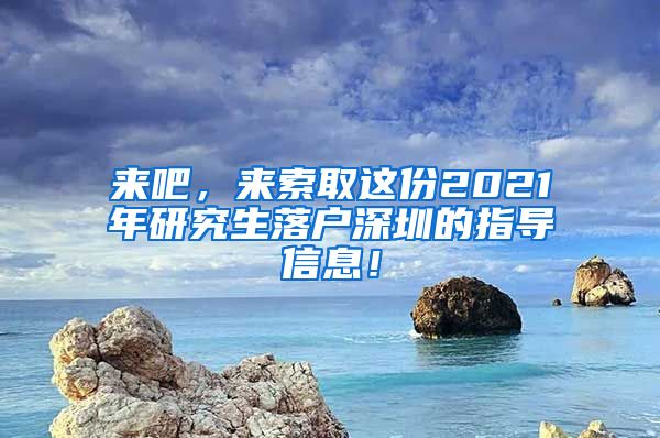 来吧，来索取这份2021年研究生落户深圳的指导信息！