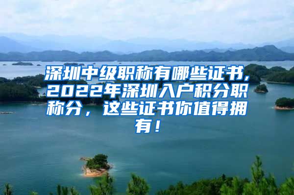 深圳中级职称有哪些证书,2022年深圳入户积分职称分，这些证书你值得拥有！