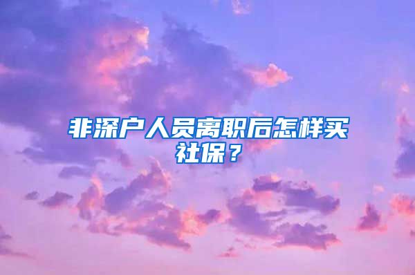 非深户人员离职后怎样买社保？