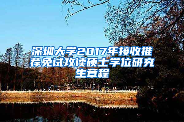 深圳大学2017年接收推荐免试攻读硕士学位研究生章程
