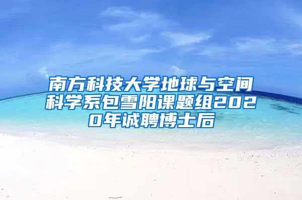 南方科技大学地球与空间科学系包雪阳课题组2020年诚聘博士后