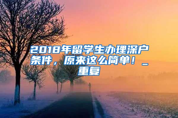 2018年留学生办理深户条件，原来这么简单！_重复