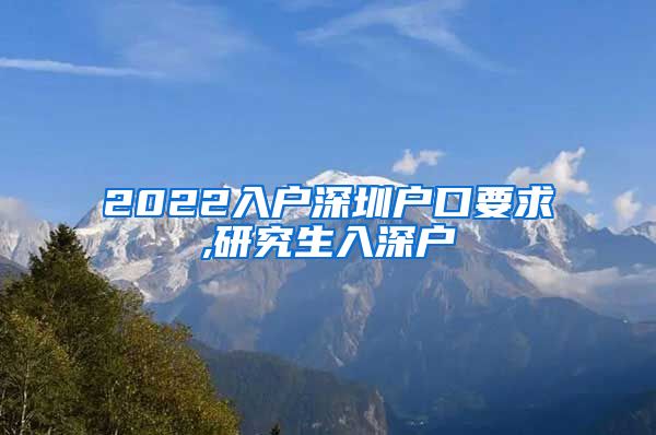 2022入户深圳户口要求,研究生入深户