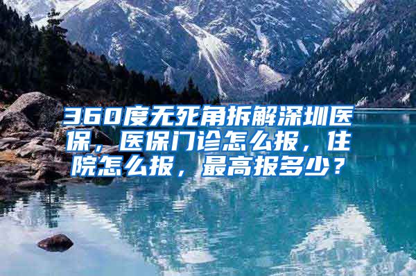 360度无死角拆解深圳医保，医保门诊怎么报，住院怎么报，最高报多少？