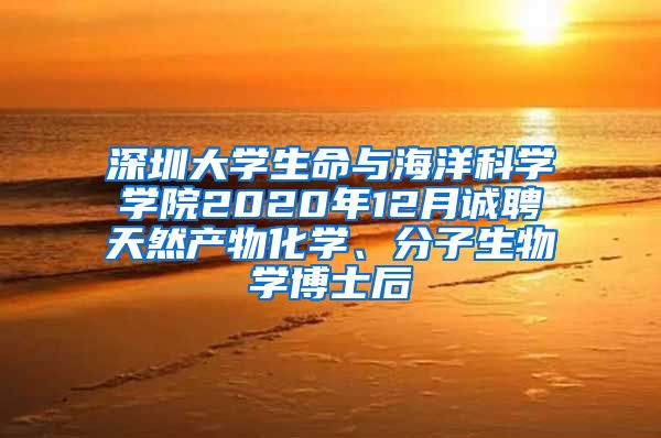 深圳大学生命与海洋科学学院2020年12月诚聘天然产物化学、分子生物学博士后