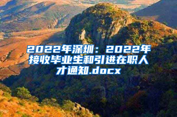 2022年深圳：2022年接收毕业生和引进在职人才通知.docx