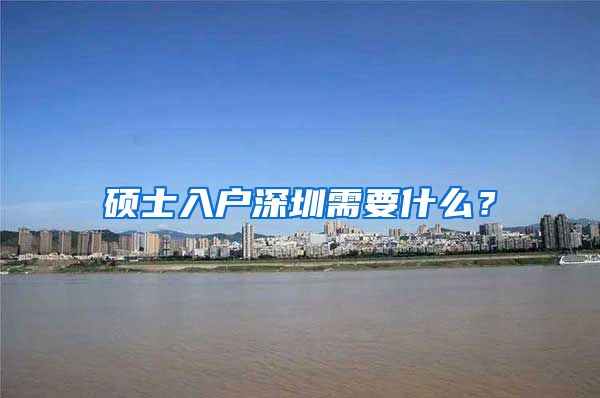 硕士入户深圳需要什么？