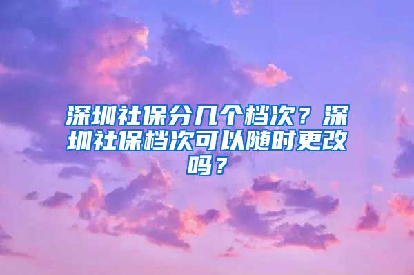 深圳社保分几个档次？深圳社保档次可以随时更改吗？