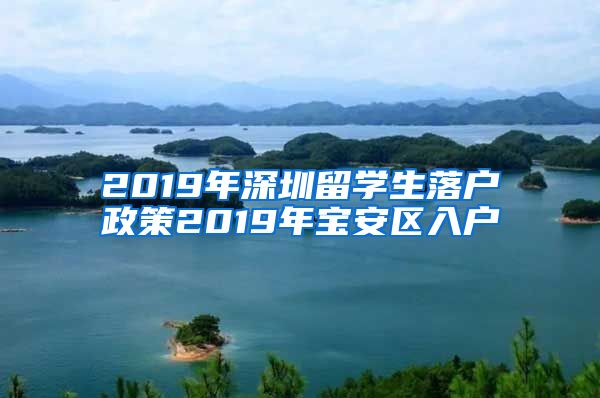 2019年深圳留学生落户政策2019年宝安区入户