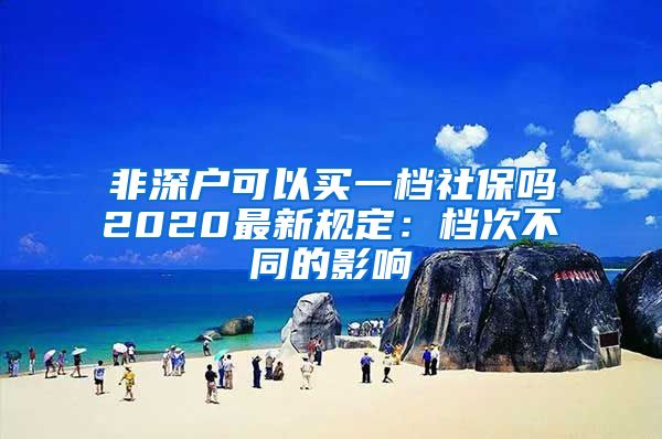 非深户可以买一档社保吗2020最新规定：档次不同的影响