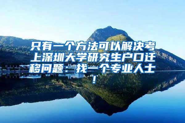 只有一个方法可以解决考上深圳大学研究生户口迁移问题：找一个专业人士！