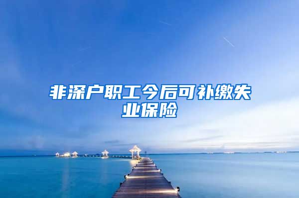 非深户职工今后可补缴失业保险