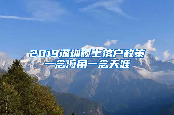 2019深圳硕士落户政策一念海角一念天涯