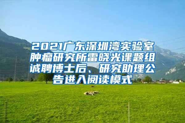 2021广东深圳湾实验室肿瘤研究所雷晓光课题组诚聘博士后、研究助理公告进入阅读模式