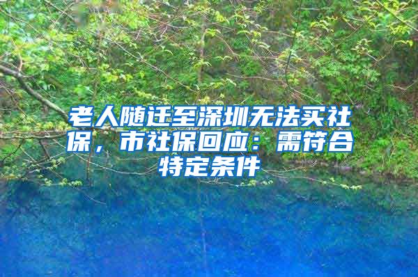 老人随迁至深圳无法买社保，市社保回应：需符合特定条件