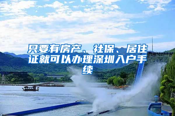 只要有房产、社保、居住证就可以办理深圳入户手续