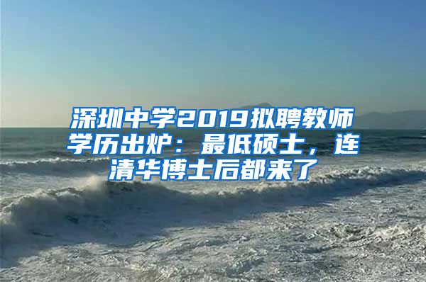 深圳中学2019拟聘教师学历出炉：最低硕士，连清华博士后都来了