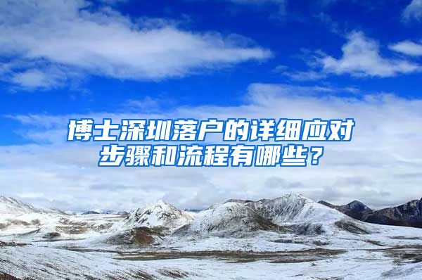 博士深圳落户的详细应对步骤和流程有哪些？