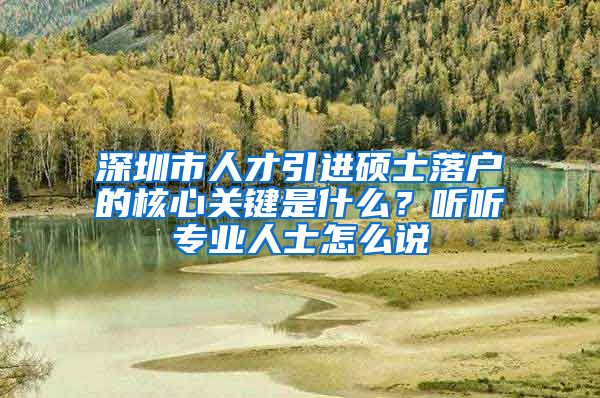 深圳市人才引进硕士落户的核心关键是什么？听听专业人士怎么说