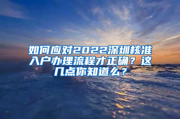 如何应对2022深圳核准入户办理流程才正确？这几点你知道么？