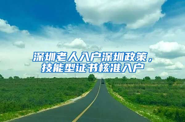 深圳老人入户深圳政策，技能型证书核准入户