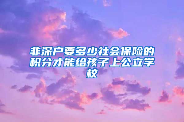 非深户要多少社会保险的积分才能给孩子上公立学校