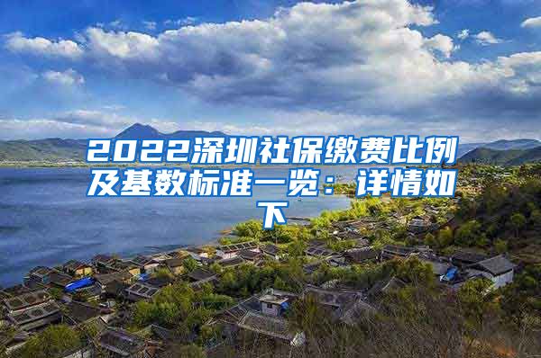 2022深圳社保缴费比例及基数标准一览：详情如下