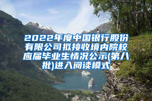 2022年度中国银行股份有限公司拟接收境内院校应届毕业生情况公示(第八批)进入阅读模式