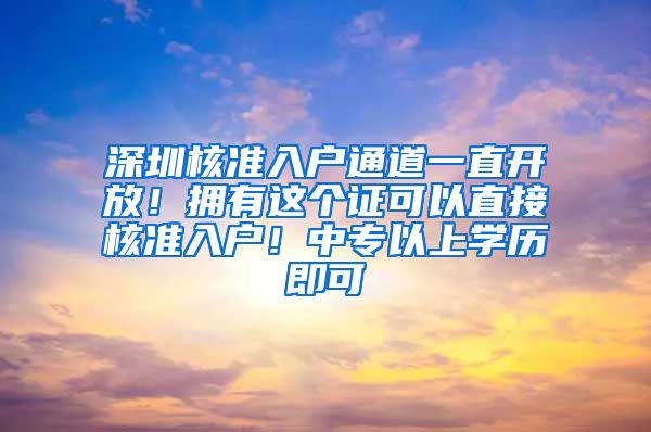 深圳核准入户通道一直开放！拥有这个证可以直接核准入户！中专以上学历即可