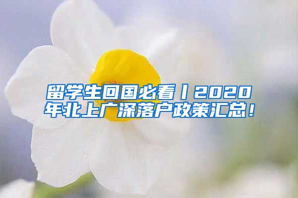 留学生回国必看丨2020年北上广深落户政策汇总！