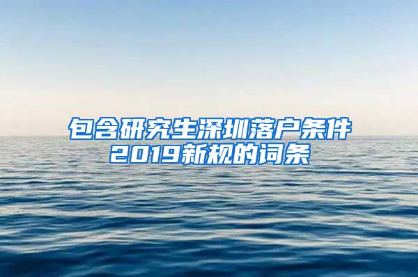 包含研究生深圳落户条件2019新规的词条