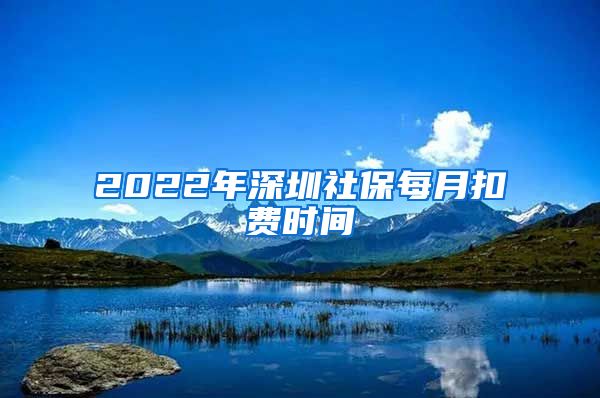 2022年深圳社保每月扣费时间