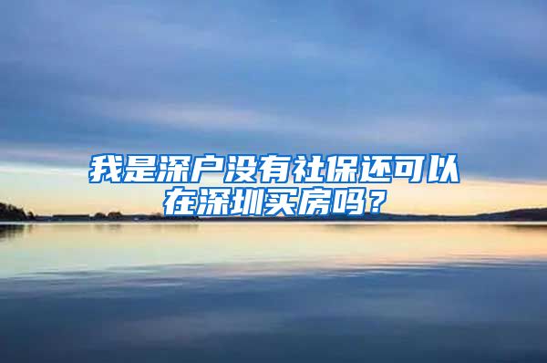 我是深户没有社保还可以在深圳买房吗？