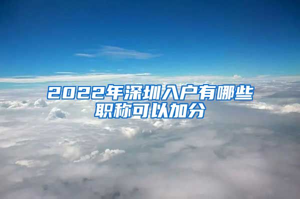 2022年深圳入户有哪些职称可以加分