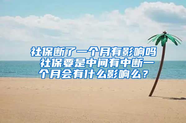 社保断了一个月有影响吗 社保要是中间有中断一个月会有什么影响么？