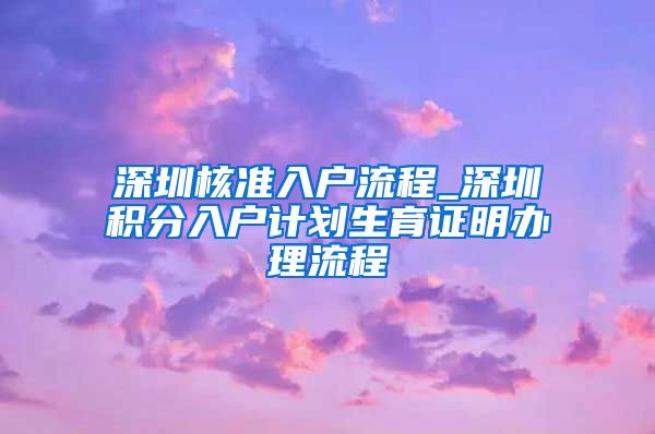 深圳核准入户流程_深圳积分入户计划生育证明办理流程