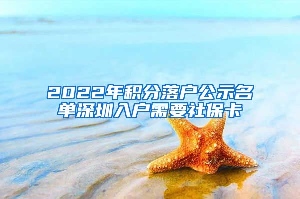 2022年积分落户公示名单深圳入户需要社保卡
