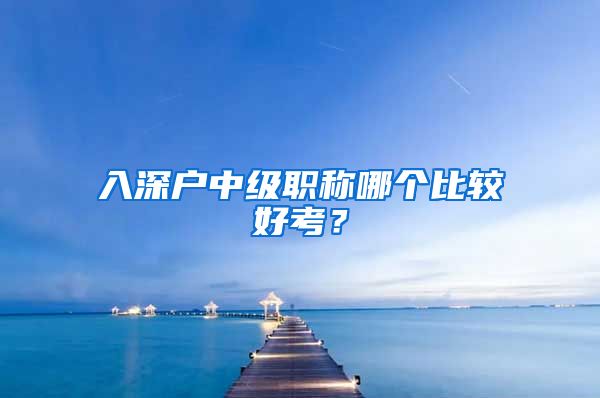 入深户中级职称哪个比较好考？