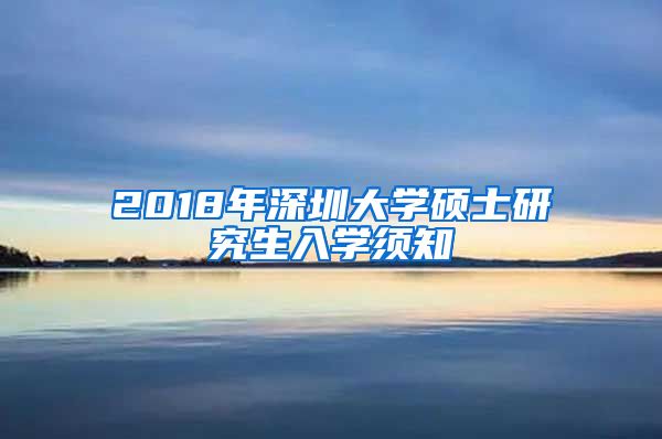 2018年深圳大学硕士研究生入学须知