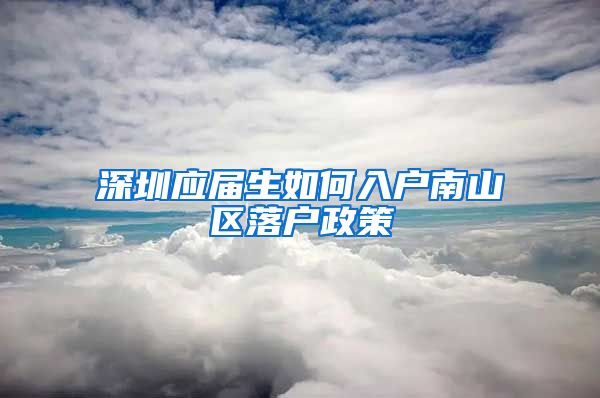 深圳应届生如何入户南山区落户政策