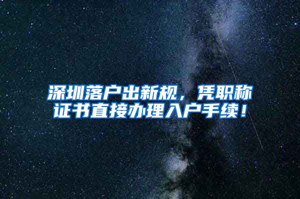 深圳落户出新规，凭职称证书直接办理入户手续！