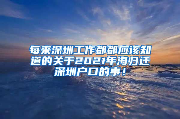 每来深圳工作都都应该知道的关于2021年海归迁深圳户口的事！