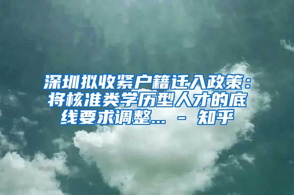 深圳拟收紧户籍迁入政策：将核准类学历型人才的底线要求调整... - 知乎