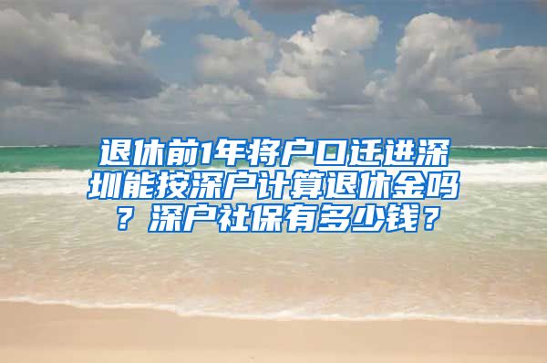 退休前1年将户口迁进深圳能按深户计算退休金吗？深户社保有多少钱？